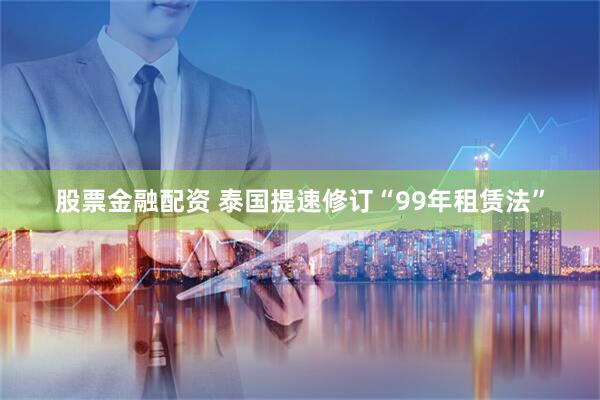 股票金融配资 泰国提速修订“99年租赁法”